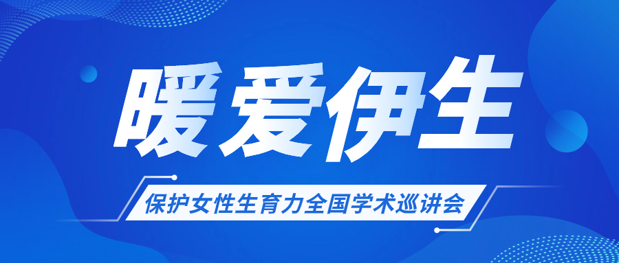 關(guān)于開(kāi)展“暖愛(ài)伊生”保護(hù)女性生育力全國(guó)學(xué)術(shù)巡講會(huì)的通知